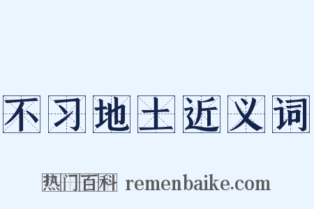 不习地土近义词是什么意思的图片